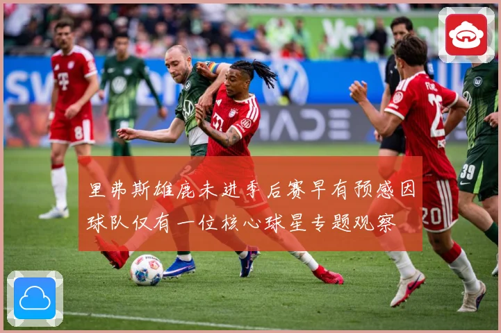 里弗斯雄鹿未进季后赛早有预感因球队仅有一位核心球星专题观察