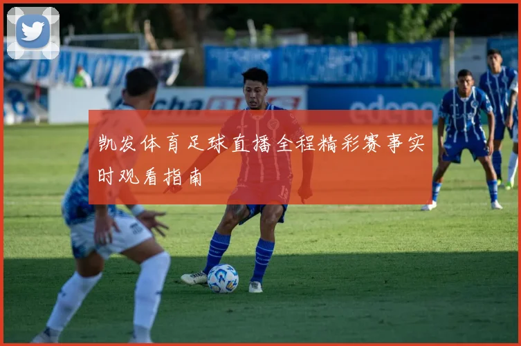 凯发体育足球直播全程精彩赛事实时观看指南