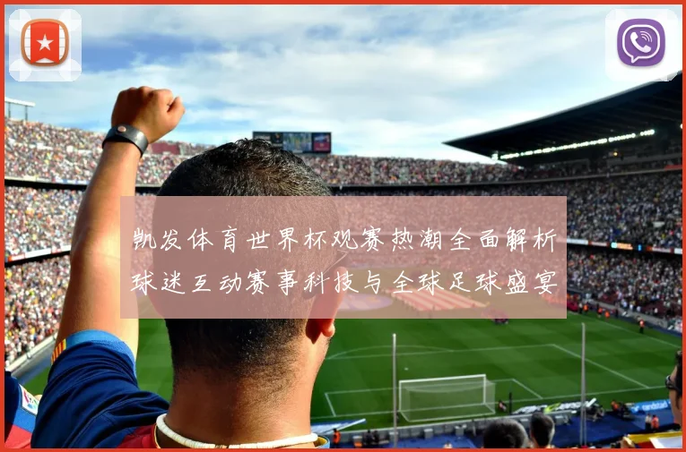 凯发体育世界杯观赛热潮全面解析球迷互动赛事科技与全球足球盛宴