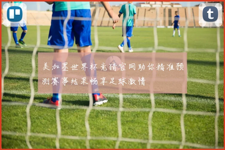 美加墨世界杯竞猜官网助你精准预测赛事结果畅享足球激情