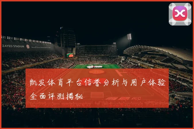 凯发体育平台信誉分析与用户体验全面评测揭秘