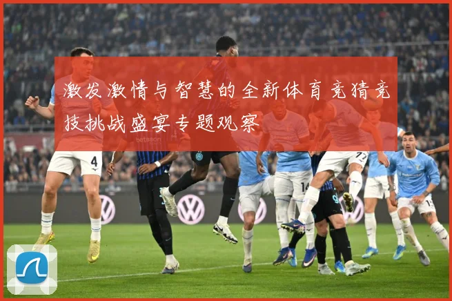 激发激情与智慧的全新体育竞猜竞技挑战盛宴专题观察