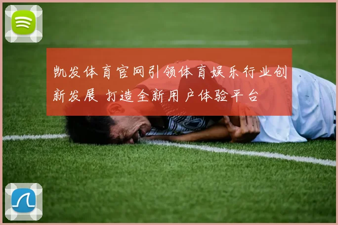 凯发体育官网引领体育娱乐行业创新发展 打造全新用户体验平台