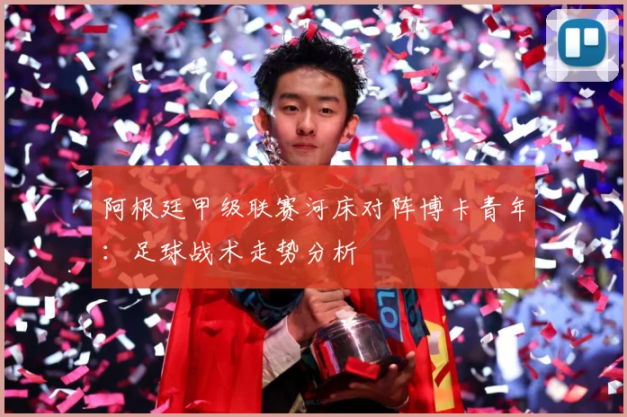 阿根廷甲级联赛河床对阵博卡青年：足球战术走势分析