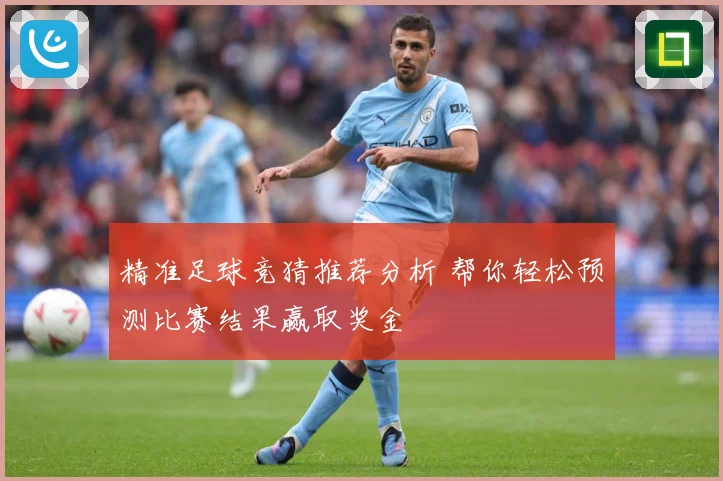 精准足球竞猜推荐分析 帮你轻松预测比赛结果赢取奖金