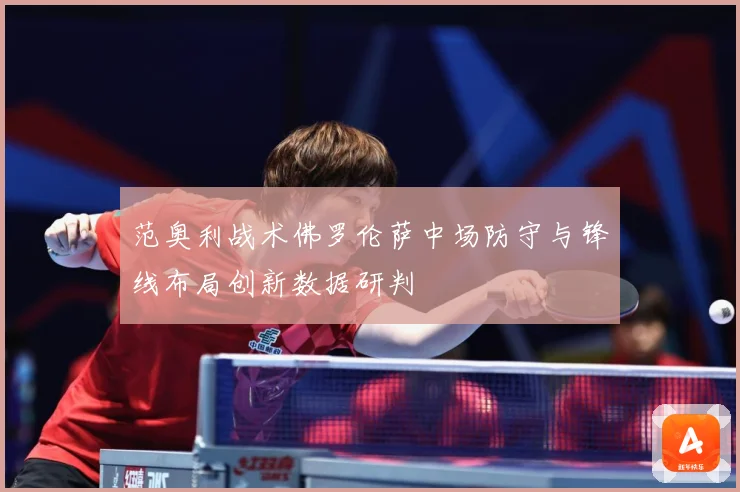 范奥利战术佛罗伦萨中场防守与锋线布局创新数据研判