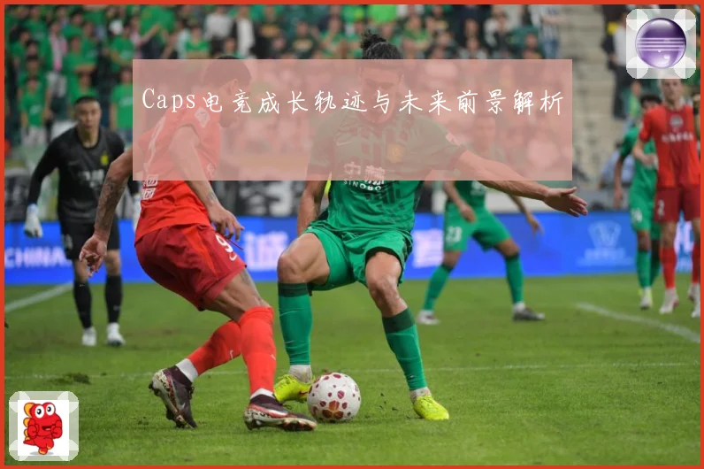 Caps电竞成长轨迹与未来前景解析