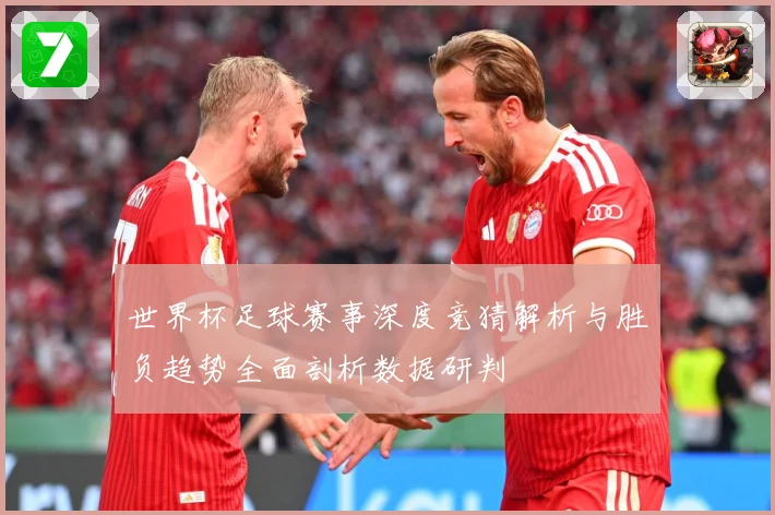 世界杯足球赛事深度竞猜解析与胜负趋势全面剖析数据研判