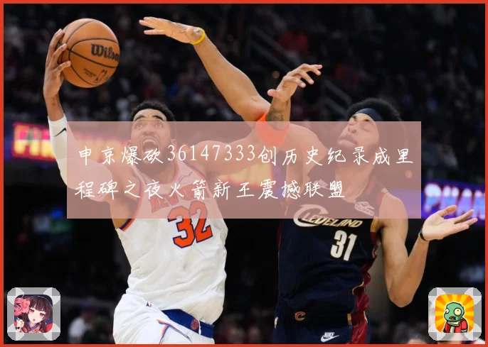 申京爆砍36147333创历史纪录成里程碑之夜火箭新王震撼联盟