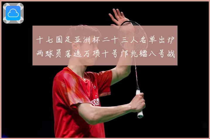 十七国足亚洲杯二十三人名单出炉两球员落选万项十号邝兆镭八号战术观察