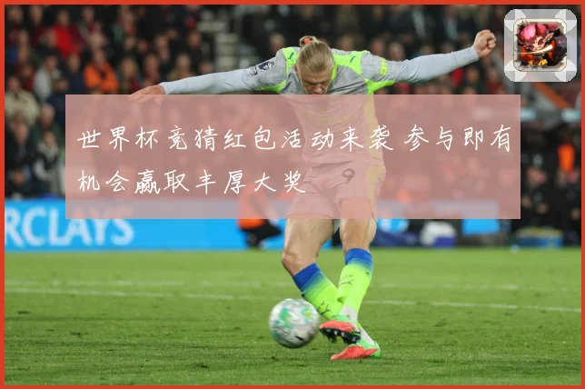 世界杯竞猜红包活动来袭 参与即有机会赢取丰厚大奖