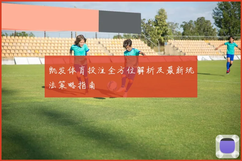 凯发体育投注全方位解析及最新玩法策略指南
