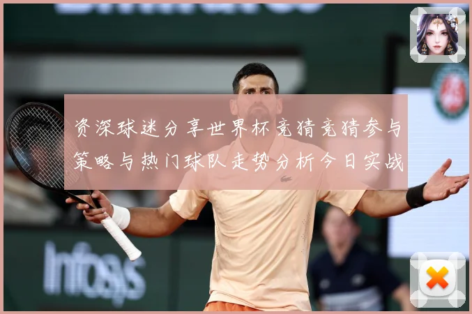 资深球迷分享世界杯竞猜竞猜参与策略与热门球队走势分析今日实战数据研判