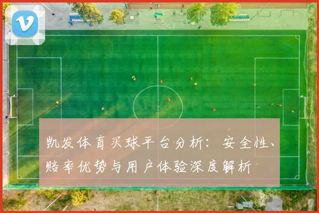 凯发体育买球平台分析：安全性、赔率优势与用户体验深度解析
