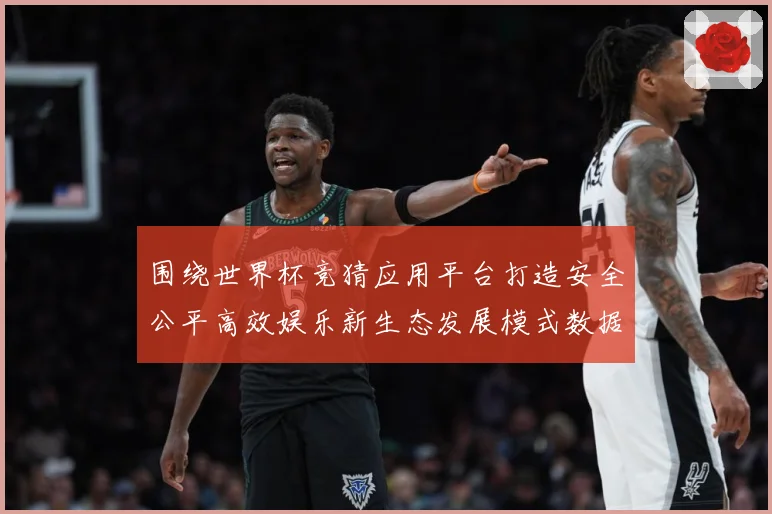 围绕世界杯竞猜应用平台打造安全公平高效娱乐新生态发展模式数据研判