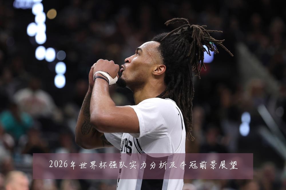 2026年世界杯强队实力分析及夺冠前景展望