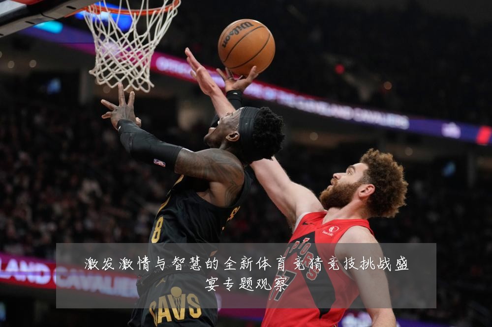 激发激情与智慧的全新体育竞猜竞技挑战盛宴专题观察