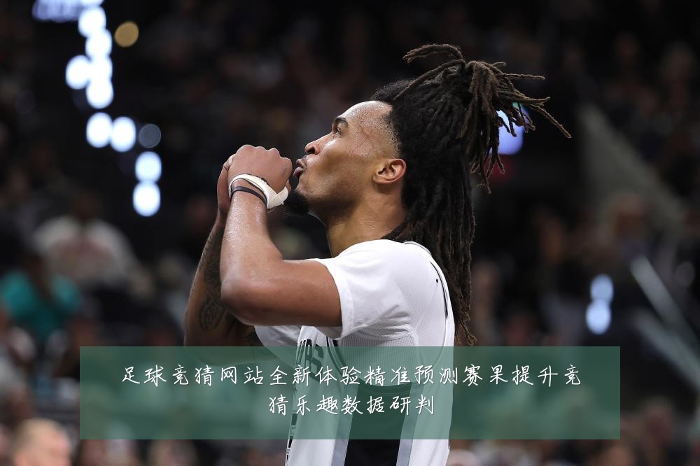 足球竞猜网站全新体验精准预测赛果提升竞猜乐趣数据研判